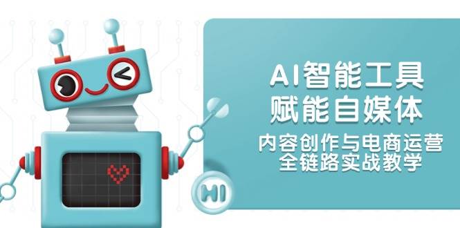 （14949期）AI智能工具赋能自媒体，内容创作与电商运营，全链路实战教学-777网创网