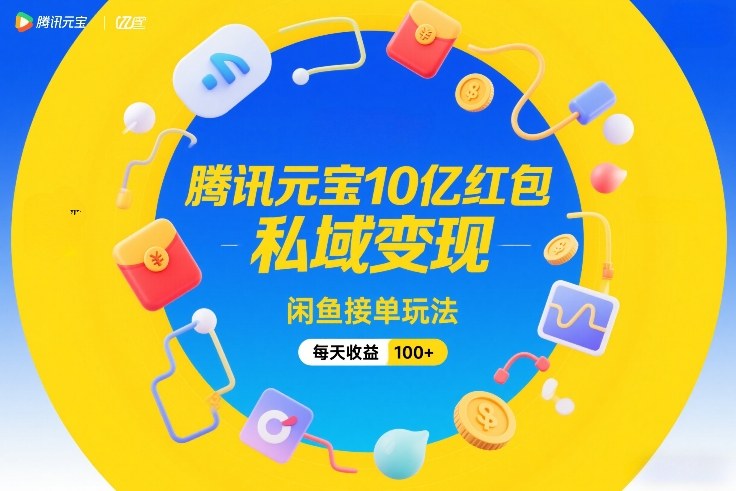 腾讯元宝10亿红包,私域变现,闲鱼接单玩法,每天收益100+