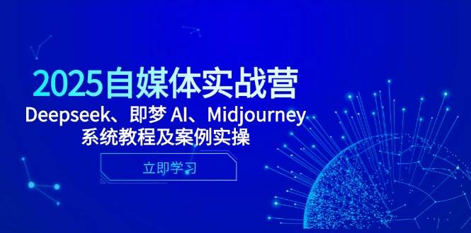 （14640期）2025自媒体实战营，Deepseek、即梦 AI、Midjourney系统教程及案例实操-777网创网