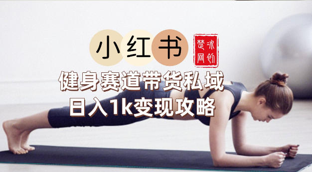 副业项目拆解：小红书健身赛道带货私域变现月入3W+落地教程-777网创网