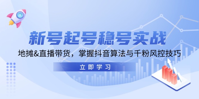 (13071期)新号起号稳号实战:地摊&直播带货,掌握抖音算法与千粉风控技巧-777网创网