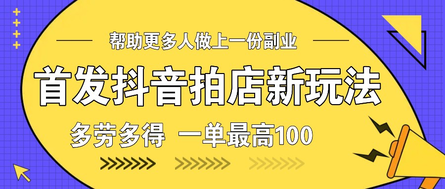 首发抖音拍店新玩法,多劳多得 一单最高100-777网创网