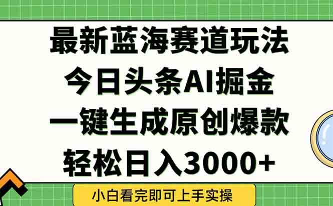 (15072期)今日头条2025年最新蓝海玩法,一键生成爆款,轻松实现矩阵日入3000+-777网创网