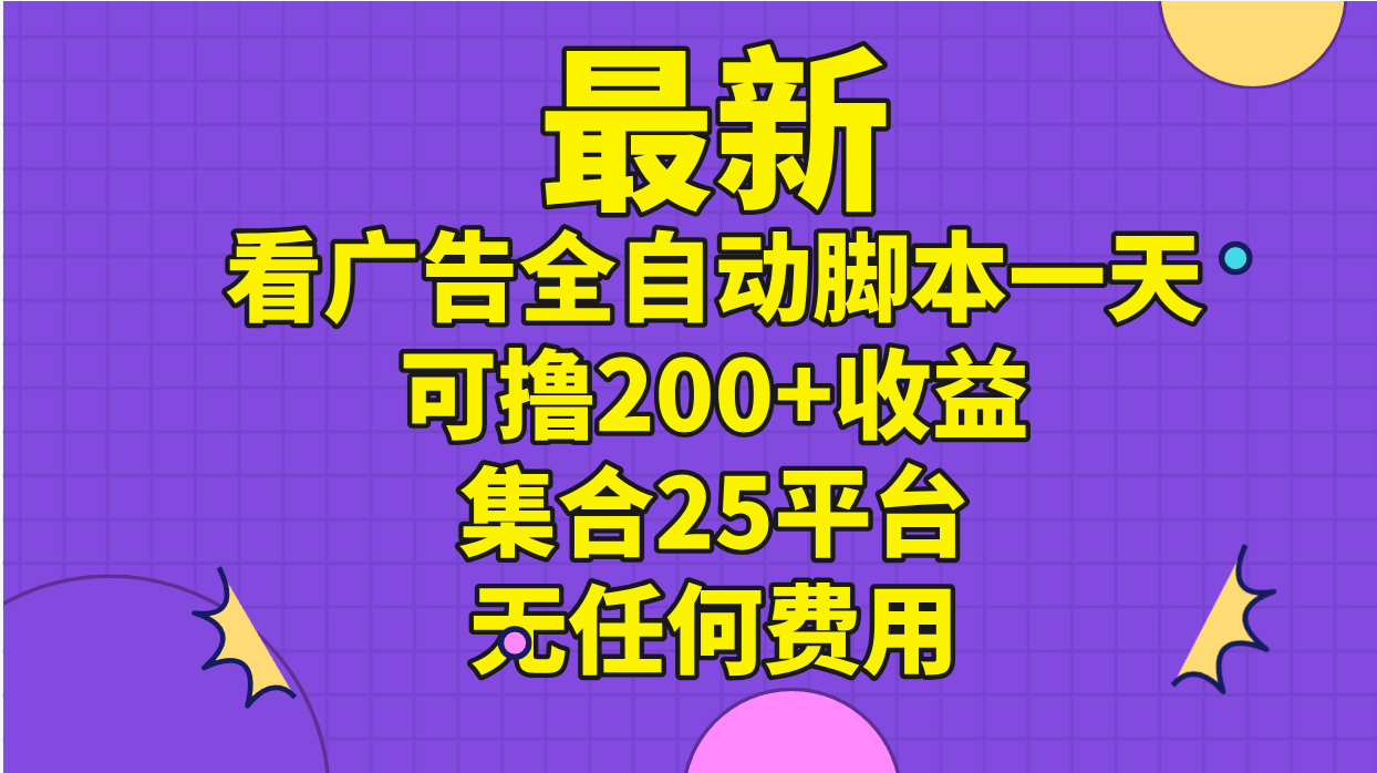 （11301期）最新看广告全自动脚本一天可撸200+收益 。集合25平台 ，无任何费用-777网创网