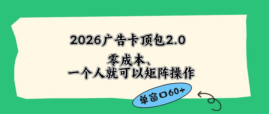 （18450期）2026广告卡顶包2.0玩法，单窗口60+零成本、简单好操作，直接省略复杂人工步骤-777网创网