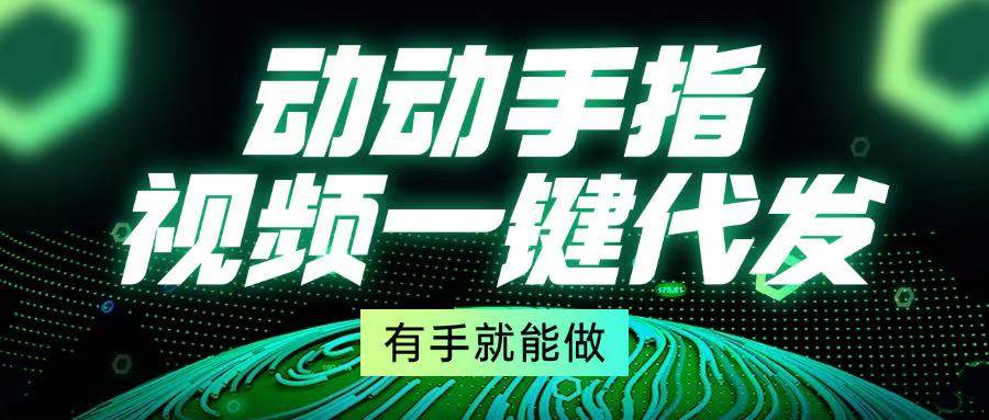 (13572期)动动手指,视频一键代发,有手就能做-777网创网
