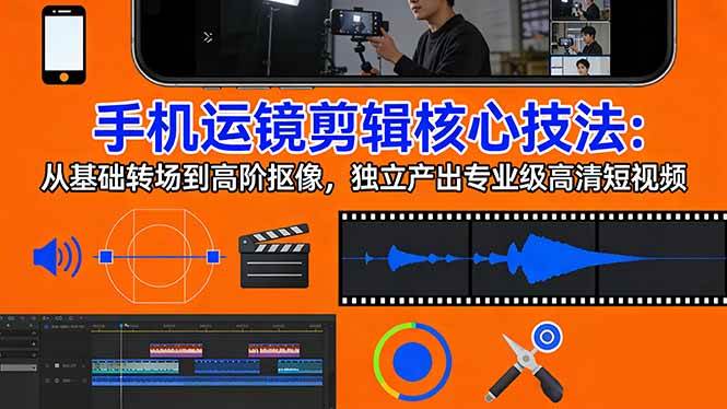 (17702期)手机运镜 剪辑核心技法:从基础转场到高阶抠像,独立产出专业级高清短视频 (17702期)手机运镜 剪辑核心技法:从基础转场到高阶抠像,独立产出专业级高清短视频
