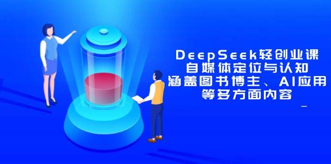 （14648期）DeepSeek轻创业课：自媒体定位与认知，涵盖图书博主、AI应用等多方面内容-777网创网