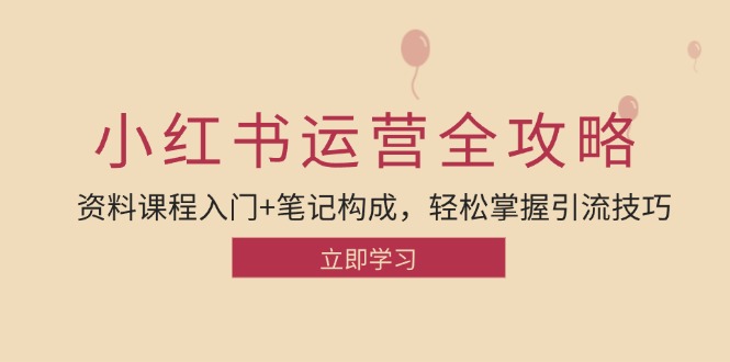 小红书运营引流全攻略：资料课程入门+笔记构成，轻松掌握引流技巧-777网创网