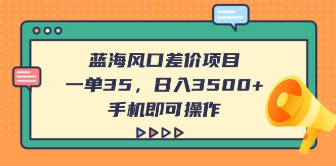 (14164期)蓝海风口差价项目,一单35,日入3500+,手机即可操作-777网创网