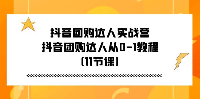 (11255期)抖音团购达人实战营,抖音团购达人从0-1教程(11节课)-777网创网