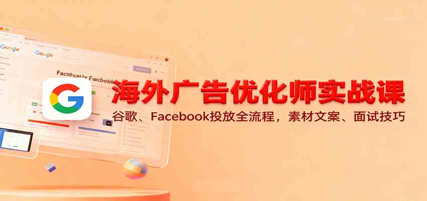 海外广告优化师实战课:谷歌、Facebook投放全流程,素材文案、面试技巧-777网创网