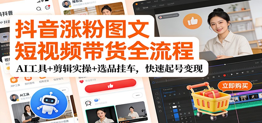 抖音涨粉图文短视频带货全流程,AI工具+剪辑实操+选品挂车,快速起号变现 抖音涨粉图文短视频带货全流程,AI工具+剪辑实操+选品挂车,快速起号变现