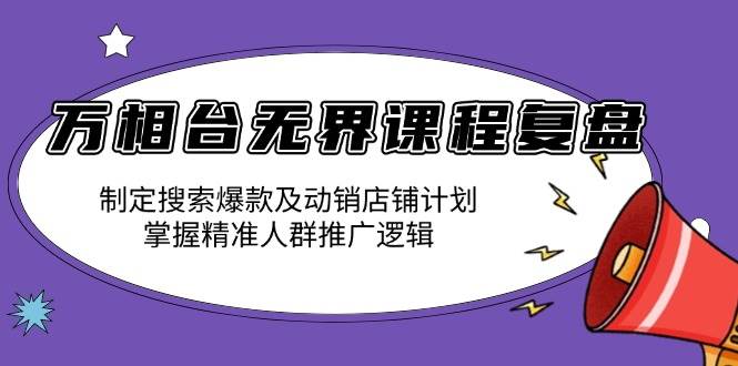 （13859期）万相台无界课程复盘：制定搜索爆款及动销店铺计划，掌握精准人群推广逻辑-777网创网