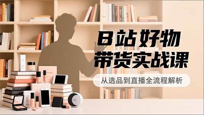 (16892期)B站好物带货实战课,账号定位、选品拍摄、运营变现,全流程教学,实现UP主月入过万 (16892期)B站好物带货实战课,账号定位、选品拍摄、运营变现,全流程教学,实现UP主月入过万