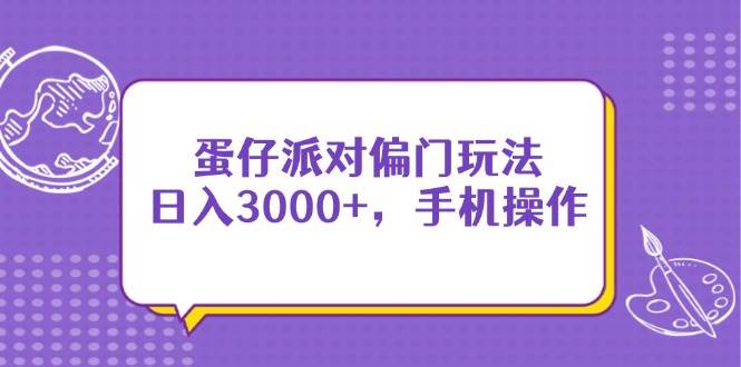 （14423期）蛋仔派对偏门玩法，日入3000+，手机操作-777网创网
