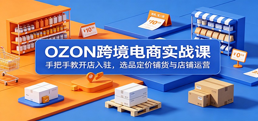 OZON跨境电商实战课：手把手教开店入驻，选品定价铺货与店铺运营-777网创网
