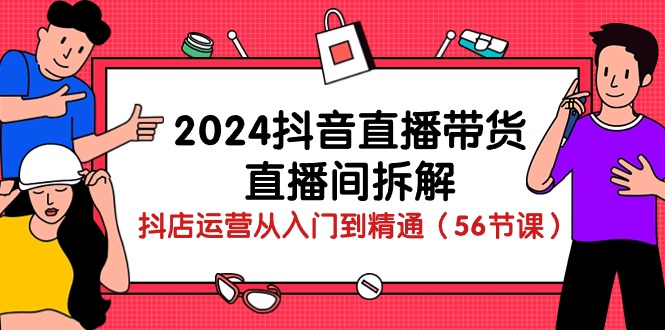 （10288期）2024抖音直播带货-直播间拆解：抖店运营从入门到精通（56节课）-777网创网