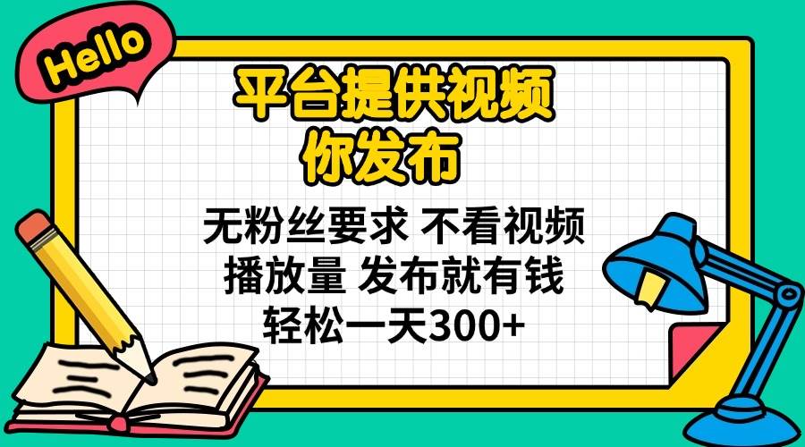 (14171期)平台提供视频 你发布 无粉丝要求 不看视频播放量 发布就有钱 轻松一天300+-777网创网
