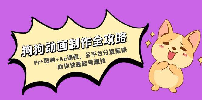 （13332期）狗狗动画制作全攻略：Pr+剪映+Ae课程，多平台分发策略助你快速起号赚钱-777网创网