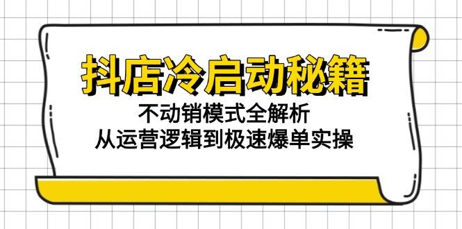 （15001期）抖店冷启动秘籍：不动销模式全解析，从运营逻辑到极速爆单实操-777网创网
