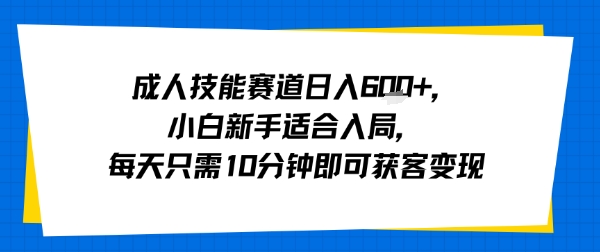 成人技能赛道日入多张，小白新手适合入局，每天只需10分钟即可获客变现-777网创网