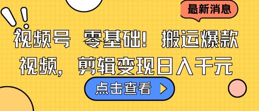 视频号零基础搬运爆款视频,剪辑变现日入千元【揭秘】-777网创网