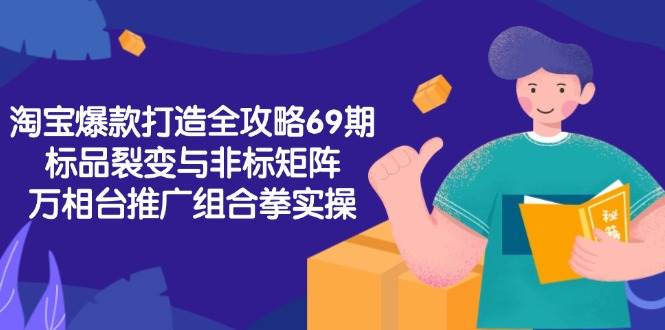 （15102期）淘宝爆款打造全攻略-69期，标品裂变与非标矩阵，万相台推广组合拳实操-777网创网