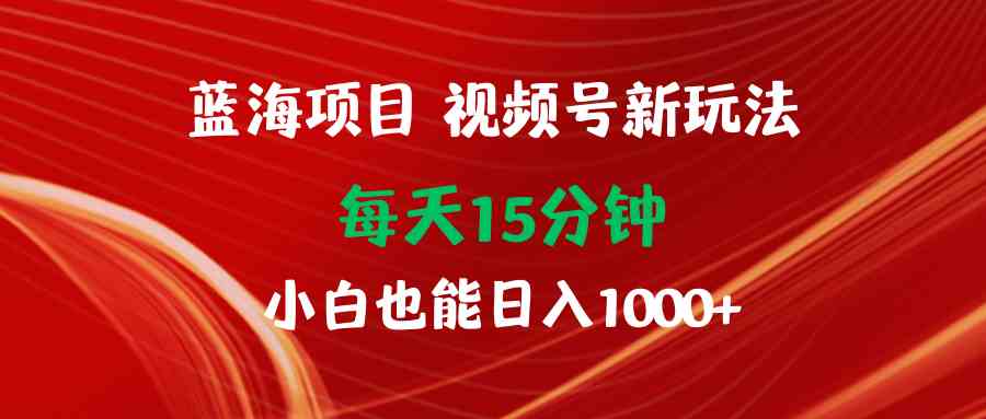 图片[1]-（9813期）蓝海项目视频号新玩法 每天15分钟 小白也能日入1000+-777网创网