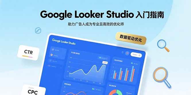 (15815期)Google Looker Studio入门指南,助力广告人成为专业且高效的优化师-777网创网