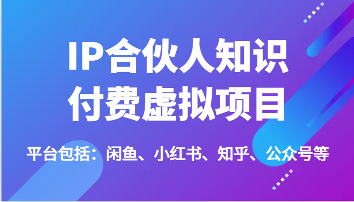 IP合伙人知识付费虚拟项目，包括：闲鱼、小红书、知乎、公众号等（51节）-777网创网