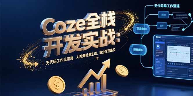 （15507期）Coze全栈开发实战：无代码工作流搭建，AI视频批量生成，商业变现路径-777网创网