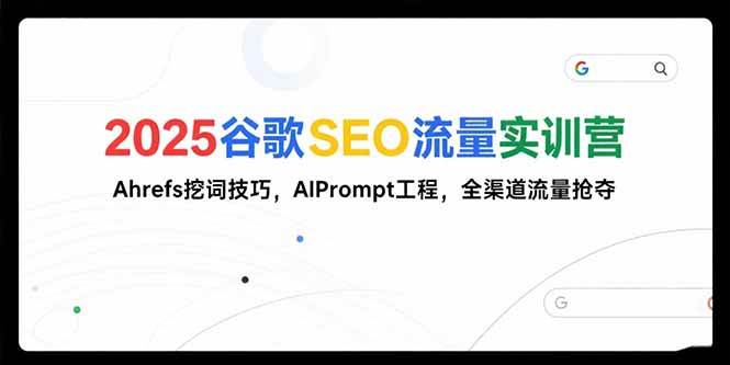 （15411期）2025谷歌SEO流量实训营;，Ahrefs挖词技巧，AIPrompt工程，全渠道流量抢夺-777网创网