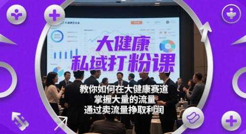 大健康私域打粉课,教你如何在大健康赛道,掌握大量的流量,通过卖流量挣取利润-777网创网