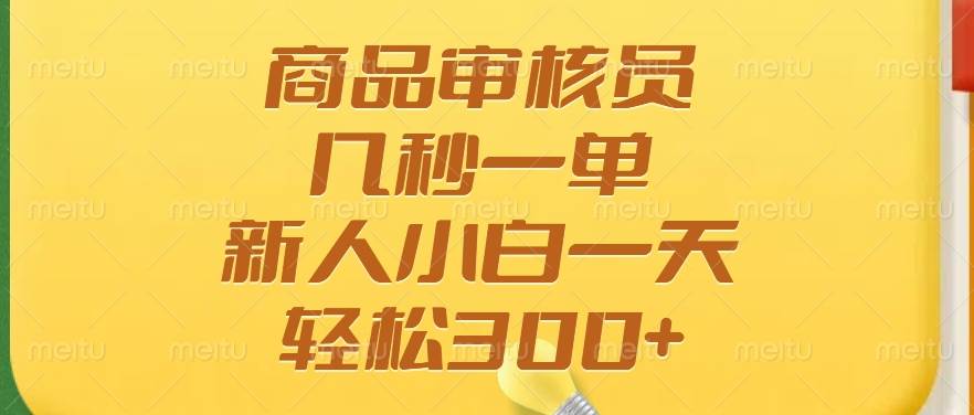 (14393期)商品审核员,几秒一单,多劳多得,新人小白一天轻松300+-777网创网