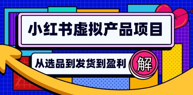 （12937期）小红书虚拟产品店铺运营指南：从选品到自动发货，轻松实现日躺赚几百-777网创网