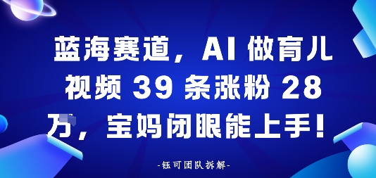 蓝海赛道，AI做育儿视频39条涨粉28W，宝妈闭眼能上手-777网创网