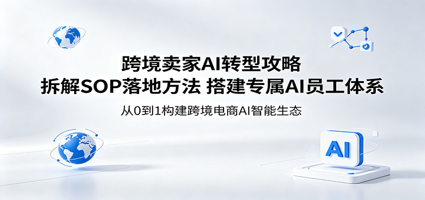 跨境卖家AI转型攻略：拆解SOP落地方法，搭建专属AI员工体系-777网创网