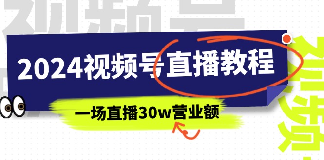 （11394期）2024视频号直播教程：视频号如何赚钱详细教学，一场直播30w营业额（37节）-777网创网