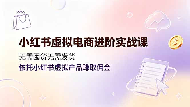 小红书虚拟电商进阶实战课，无需囤货无需发货，依托小红书虚拟产品赚取佣金-777网创网