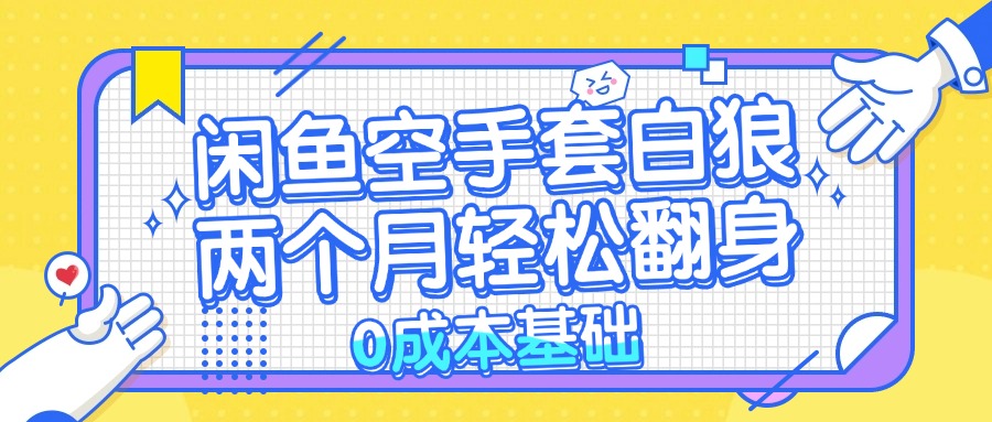 （13004期）闲鱼空手套白狼 0成本基础，简单易上手项目 两个月轻松翻身 …-777网创网