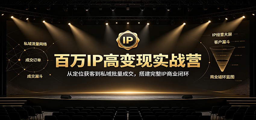 百万IP高变现实战营：从定位获客到私域批量成交，搭建完整IP商业闭环-777网创网