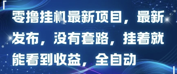 零撸最新项目,最新发布,没有套路,挂着就能看到收益,全自动