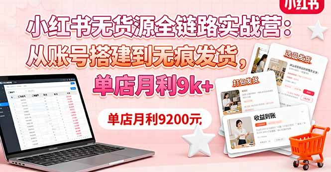 （16241期）小红书无货源全链路实战营：从账号搭建到无痕发货，单店月利9k+-777网创网