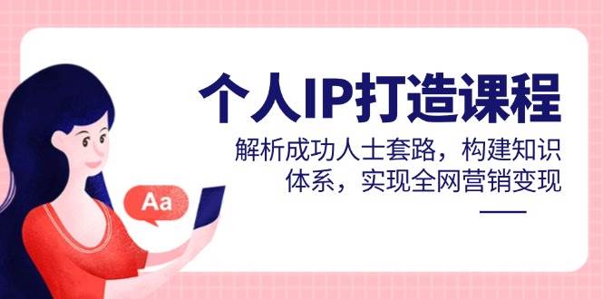 （14777期）个人IP打造课程，解析成功人士套路，构建知识体系，实现全网营销变现-777网创网