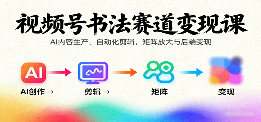 视频号书法赛道变现课：AI内容生产、自动化剪辑，矩阵放大与后端变现-777网创网