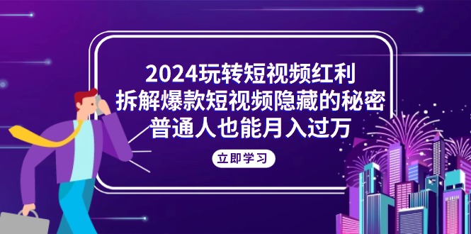 （10890期）2024玩转短视频红利，拆解爆款短视频隐藏的秘密，普通人也能月入过万-777网创网