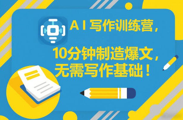 AI写作训练营，10分钟制造爆文，无需写作基础-777网创网