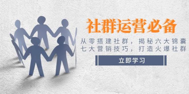 （14102期）社群运营必备！从零搭建社群，揭秘六大锦囊、七大营销技巧，打造火爆社群-777网创网