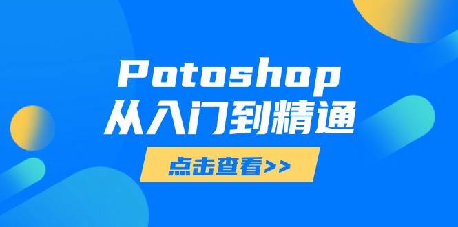 （14467期）Potoshop从入门到精通：基础到高级，掌握全面图像处理技能-777网创网